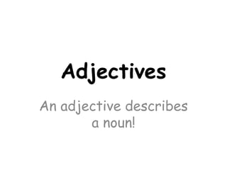 Adjectives
An adjective describes
       a noun!
 