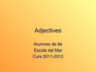 Adjectives

Alumnes de 6è
Escola del Mar
Curs 2011-2012
 