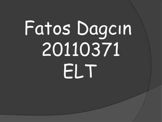 Fatos Dagcın
  20110371
    ELT
 