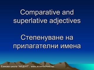 Comparative and
          superlative adjectives

            Степенуване на
          прилагателни имена

Езикова школа “АКЦЕНТ”, www.accentschool.net
 