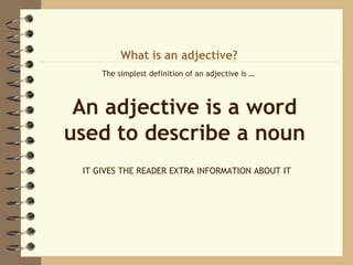 What is an adjective?
     The simplest definition of an adjective is …



 An adjective is a word
used to describe a noun...