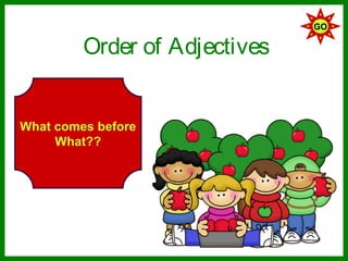 GO

         Order of Adjectives


What comes before
     What??
 