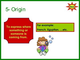 5- Origin
                                              Next




                   For example:
To express where
  something or     French, Egyptian, etc..
   someone is
  coming from.
 