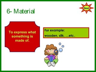 6- Material
                                         Next




                  For example:
To express what
 something is     wooden, silk, etc..
    made of.
 