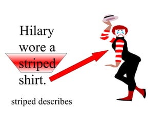 Hilary
  wore a
  striped
  shirt.
striped describes
 