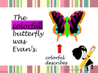 The
colorful
butterfly
was
Evan’s.
            colorful
            describes
 