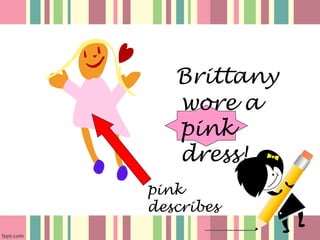 Brittany
   wore a
   pink
   dress!
pink
describes
 