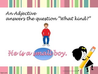 An Adjective
answers the question “What kind?”
 