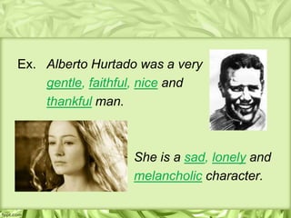 Ex. Alberto Hurtado was a very
    gentle, faithful, nice and
    thankful man.



                  She is a sad, lonely and
                  melancholic character.
 