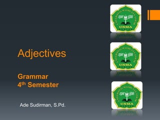 Adjectives
Grammar
4th Semester
Ade Sudirman, S.Pd.
 