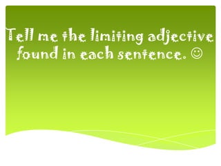 Tell me the limiting adjective
found in each sentence. 
 