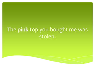 The pink top you bought me was
stolen.
 