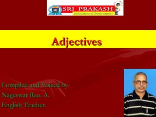 AdjectivesAdjectives
Compiled and Voiced byCompiled and Voiced by
Nageswar Rao. A.Nageswar Rao. A.
English Teacher.English Teacher.
 