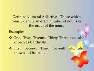 Definite Numeral Adjective - Those which
clearly denote an exact number of nouns or
the order of the noun.
Examples:
 One...