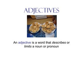 ADJECTIVES
An adjective is a word that describes or
limits a noun or pronoun
 