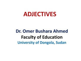 ADJECTIVES
Dr. Omer Bushara Ahmed
Faculty of Education
University of Dongola, Sudan
 