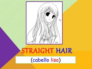 STRAIGHT HAIR
(cabello liso)
 