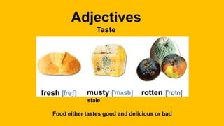 Adjectives
Taste
stale
Food either tastes good and delicious or bad
 