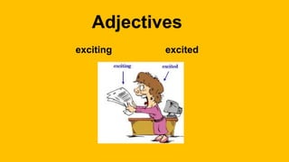 Adjectives
exciting excited
 