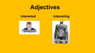 Adjectives
interested interesting
 