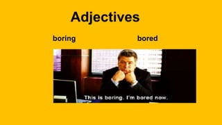 Adjectives
boring bored
 