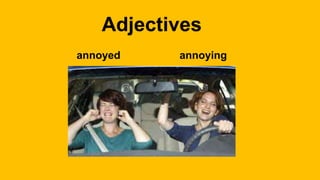 Adjectives
annoyed annoying
 