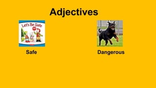 Adjectives
Safe Dangerous
 