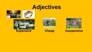 Adjectives
Expensive Cheap Inexpensive
 