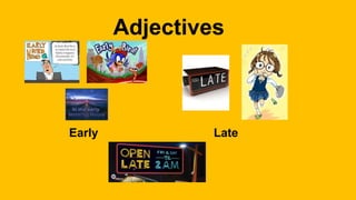 Adjectives
Early Late
 