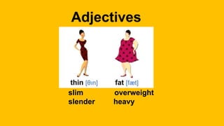 Adjectives
slim overweight
slender heavy
 