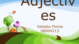 Valeska Flores
08004213
Adjectiv
es
 