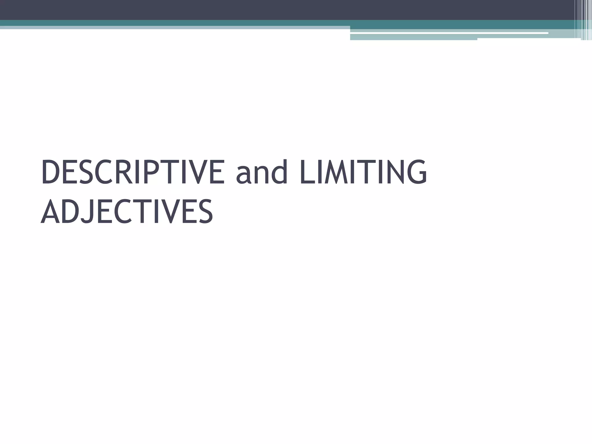 DESCRIPTIVE and LIMITING
ADJECTIVES
 