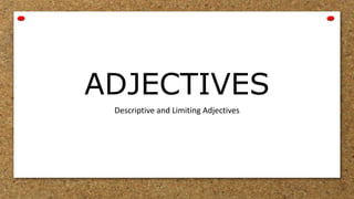 ADJECTIVES
Descriptive and Limiting Adjectives
 