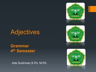 Adjectives
Grammar
4th Semester
Ade Sudirman,S.Pd. M.Pd.
 
