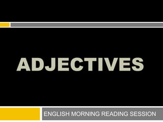 ADJECTIVES
ENGLISH MORNING READING SESSION
 