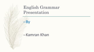 English Grammar
Presentation
–By
–Kamran Khan
 