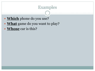 Examples
 Which phone do you use?
 What game do you want to play?
 Whose car is this?
 