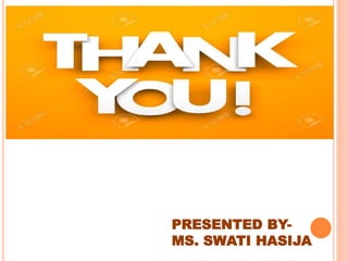 PRESENTED BY-
MS. SWATI HASIJA
 
