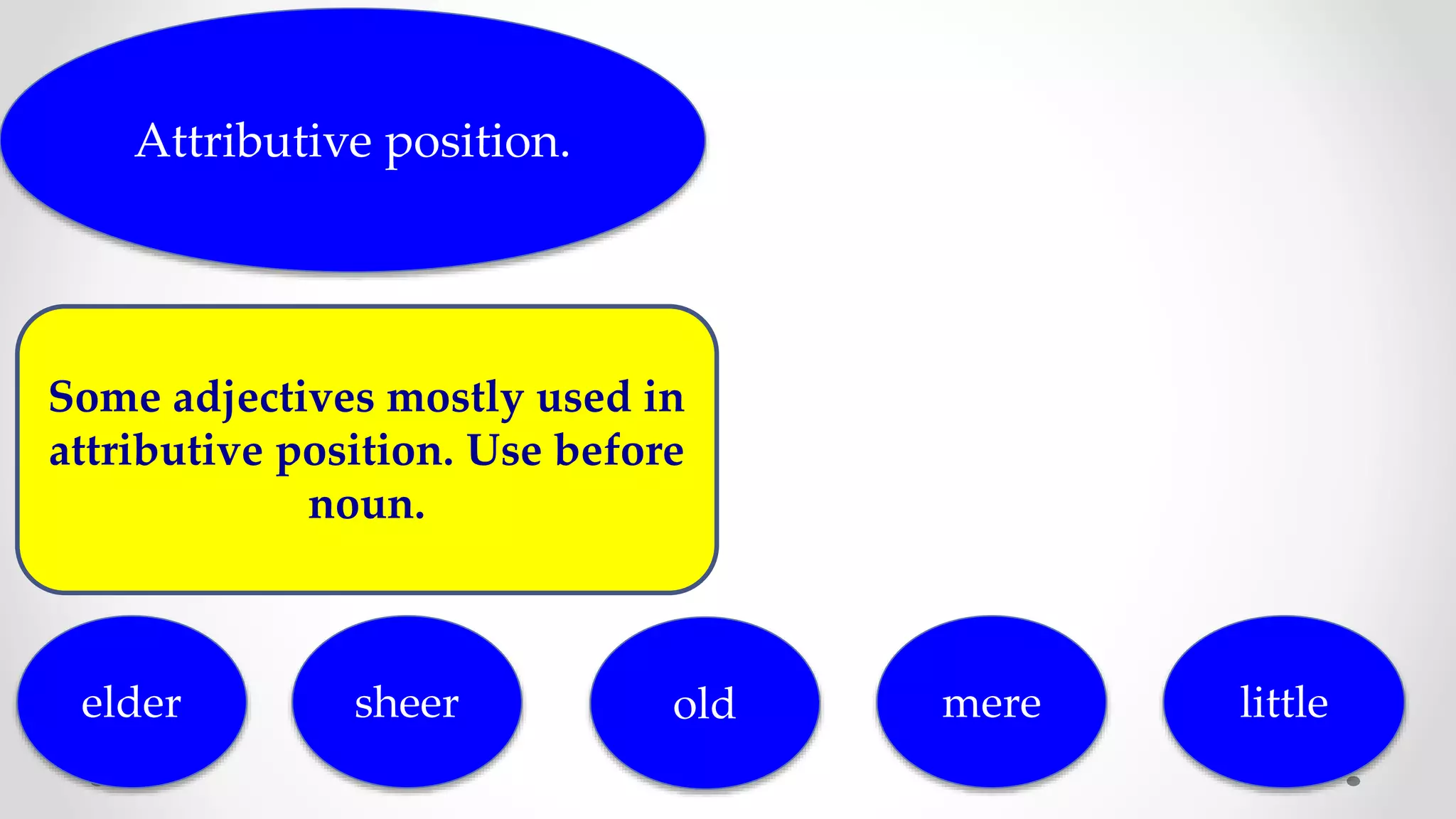 Attributive position.
Some adjectives mostly used in
attributive position. Use before
noun.
elder old mere littlesheer
 