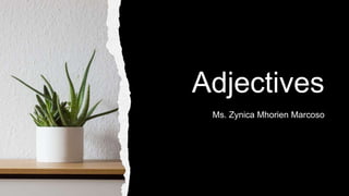Adjectives
Ms. Zynica Mhorien Marcoso
 