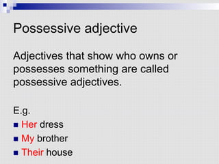 Possessive adjective
Adjectives that show who owns or
possesses something are called
possessive adjectives.
E.g.
n  Her dress
n  My brother
n  Their house
 