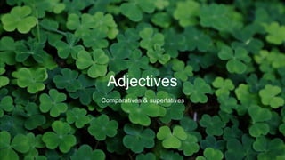 Adjectives
Comparatives & superlatives
 