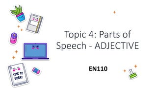 Topic 4: Parts of
Speech - ADJECTIVE
EN110
 