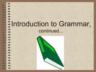 Introduction to Grammar,
continued…
 