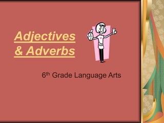 Adjectives
& Adverbs
6th Grade Language Arts
 