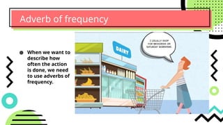 Adverb of frequency
● When we want to
describe how
often the action
is done, we need
to use adverbs of
frequency.
 