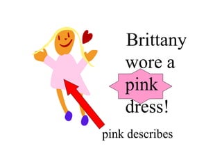 Brittany
wore a
pink
dress!
pink describes
 