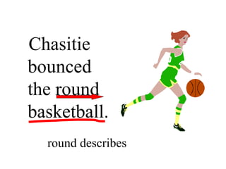 Chasitie
bounced
the round
basketball.
round describes
 