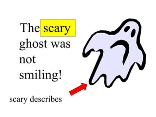 The scary
ghost was
not
smiling!
scary describes
 