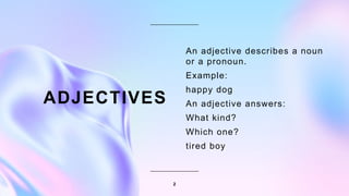 2
ADJECTIVES
An adjective describes a noun
or a pronoun.
Example:
happy dog
An adjective answers:
What kind?
Which one?
tired boy
 